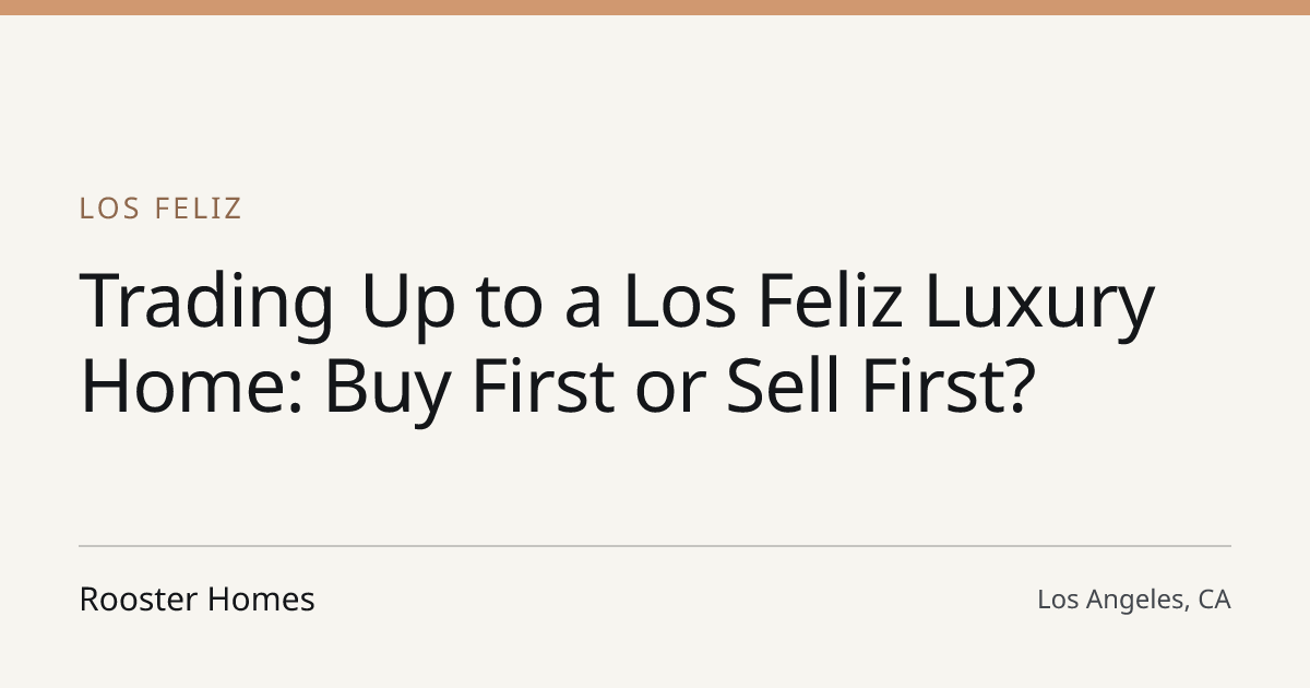 Title card for the article: Trading Up to a Los Feliz Luxury Home: Buy First or Sell First?